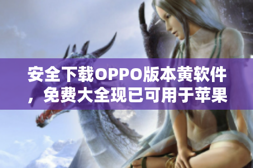 安全下载OPPO版本黄软件，免费大全现已可用于苹果用户