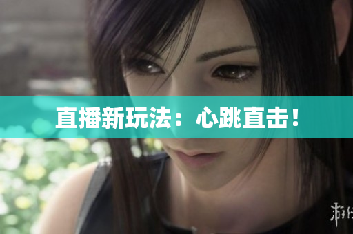 直播新玩法：心跳直击！