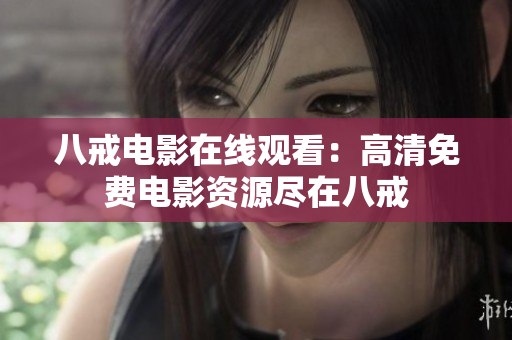八戒电影在线观看：高清免费电影资源尽在八戒