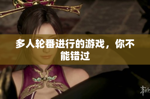 多人轮番进行的游戏，你不能错过