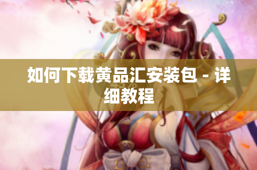 如何下载黄品汇安装包 - 详细教程