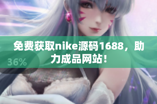 免费获取nike源码1688，助力成品网站！