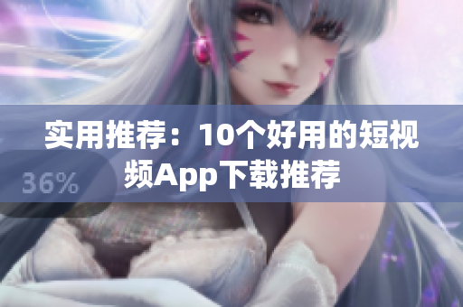 实用推荐：10个好用的短视频App下载推荐