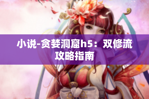 小说-贪婪洞窟h5：双修流攻略指南