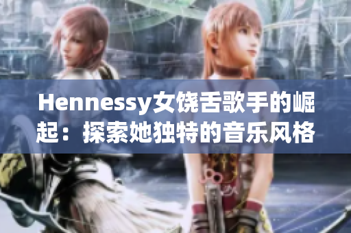 Hennessy女饶舌歌手的崛起：探索她独特的音乐风格