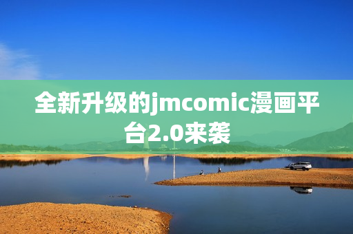 全新升级的jmcomic漫画平台2.0来袭