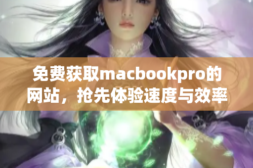免费获取macbookpro的网站，抢先体验速度与效率