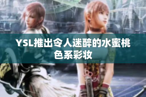 YSL推出令人迷醉的水蜜桃色系彩妆