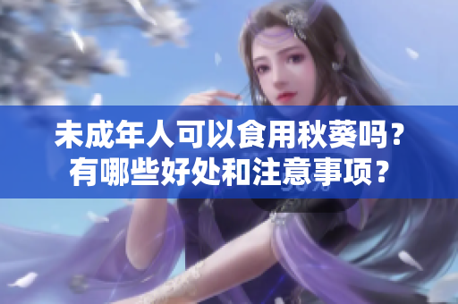 未成年人可以食用秋葵吗？有哪些好处和注意事项？