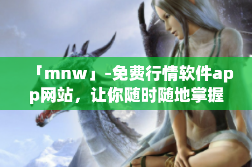 「mnw」-免费行情软件app网站，让你随时随地掌握市场动态