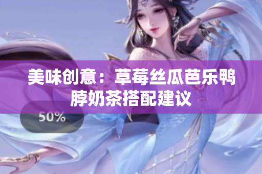 美味创意：草莓丝瓜芭乐鸭脖奶茶搭配建议