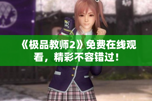 《极品教师2》免费在线观看，精彩不容错过！