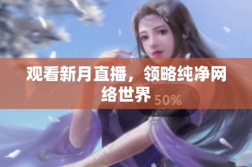 观看新月直播，领略纯净网络世界