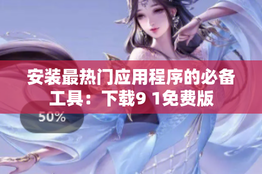 安装最热门应用程序的必备工具：下载9 1免费版