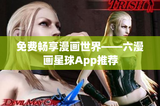 免费畅享漫画世界——六漫画星球App推荐
