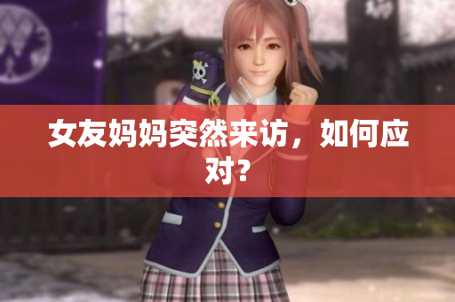 女友妈妈突然来访，如何应对？