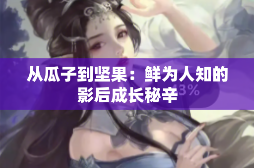 从瓜子到坚果：鲜为人知的影后成长秘辛