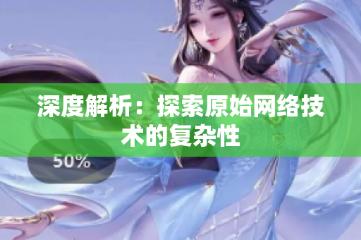 深度解析：探索原始网络技术的复杂性