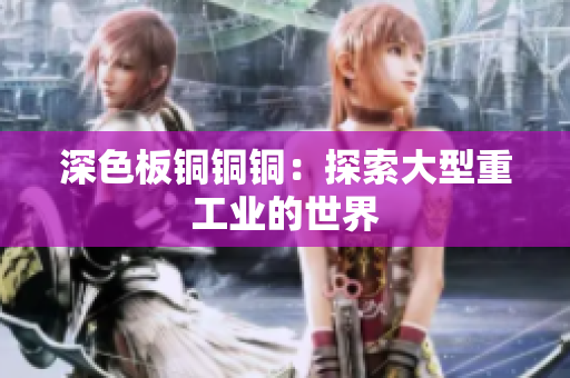 深色板铜铜铜：探索大型重工业的世界