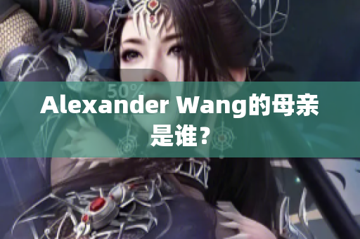Alexander Wang的母亲是谁？