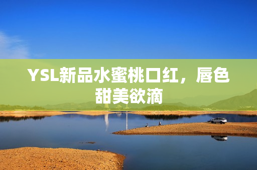 YSL新品水蜜桃口红，唇色甜美欲滴