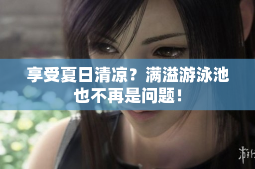 享受夏日清凉？满溢游泳池也不再是问题！
