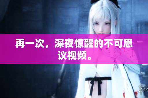 再一次，深夜惊醒的不可思议视频。