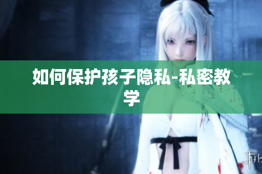 如何保护孩子隐私-私密教学