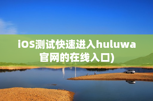 iOS测试快速进入huluwa官网的在线入口)
