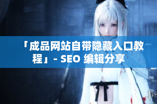「成品网站自带隐藏入口教程」- SEO 编辑分享