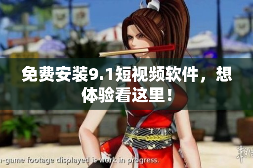免费安装9.1短视频软件，想体验看这里！