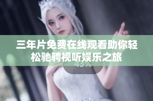 三年片免费在线观看助你轻松驰骋视听娱乐之旅