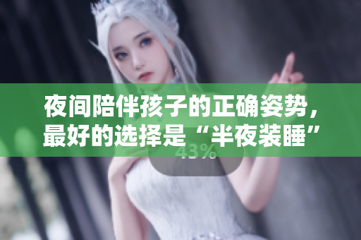 夜间陪伴孩子的正确姿势，最好的选择是“半夜装睡”？