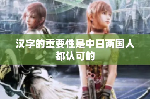 汉字的重要性是中日两国人都认可的