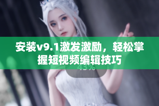 安装v9.1激发激励，轻松掌握短视频编辑技巧