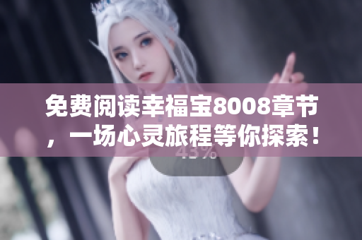 免费阅读幸福宝8008章节，一场心灵旅程等你探索！