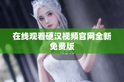 在线观看硬汉视频官网全新免费版