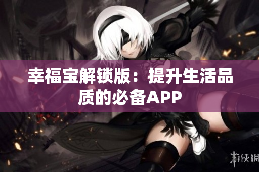 幸福宝解锁版：提升生活品质的必备APP