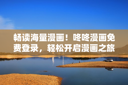 畅读海量漫画！咚咚漫画免费登录，轻松开启漫画之旅
