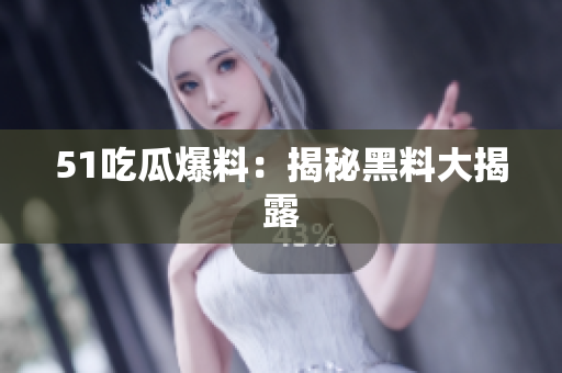 51吃瓜爆料：揭秘黑料大揭露