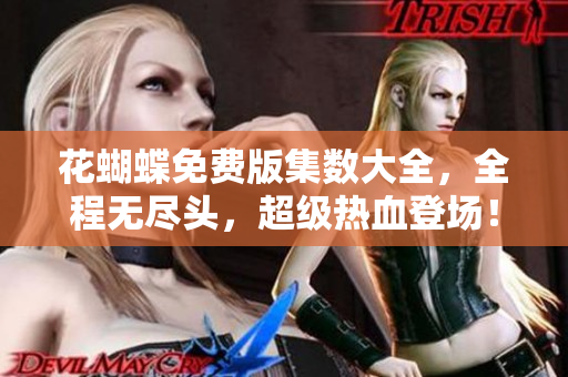 花蝴蝶免费版集数大全，全程无尽头，超级热血登场！