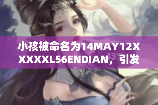 小孩被命名为14MAY12XXXXXL56ENDIAN，引发讨论