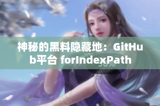 神秘的黑料隐藏地：GitHub平台 forIndexPath