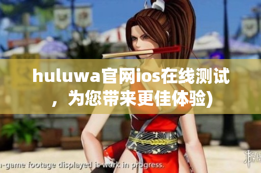 huluwa官网ios在线测试，为您带来更佳体验)