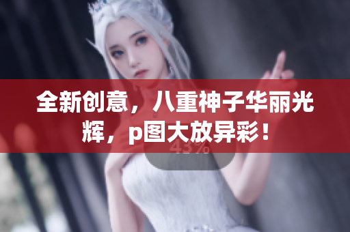 全新创意，八重神子华丽光辉，p图大放异彩！