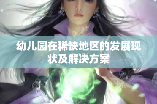 幼儿园在稀缺地区的发展现状及解决方案