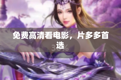 免费高清看电影，片多多首选