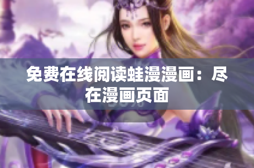 免费在线阅读蛙漫漫画：尽在漫画页面