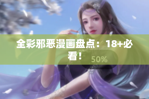 全彩邪恶漫画盘点：18+必看！