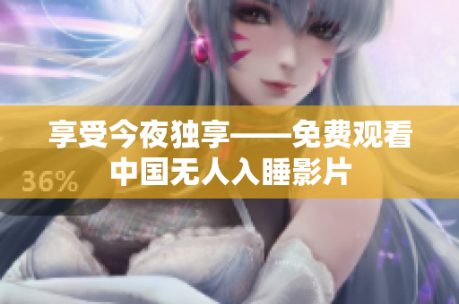 享受今夜独享——免费观看中国无人入睡影片